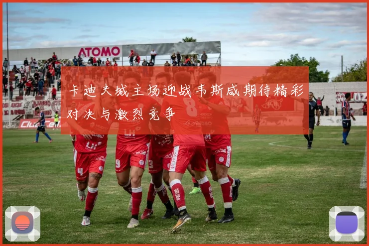 卡迪夫城主场迎战韦斯咸期待精彩对决与激烈竞争