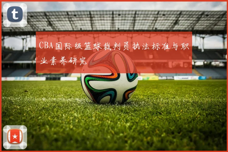 CBA国际级篮球裁判员执法标准与职业素养研究