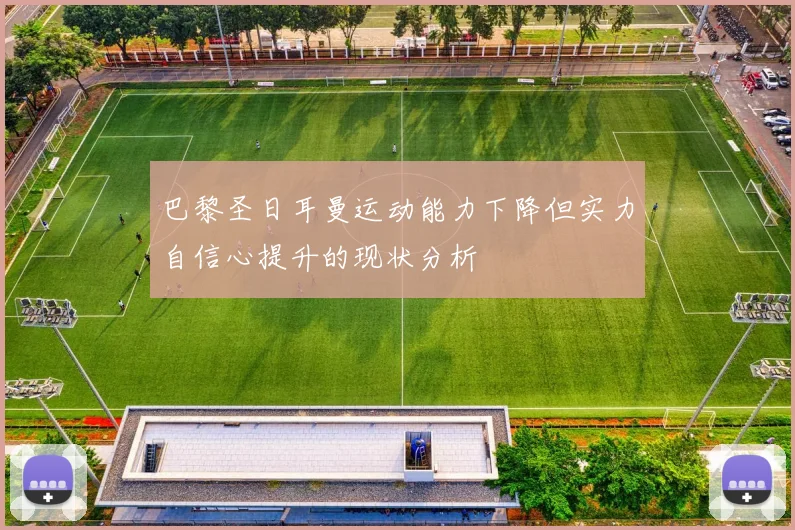巴黎圣日耳曼运动能力下降但实力自信心提升的现状分析
