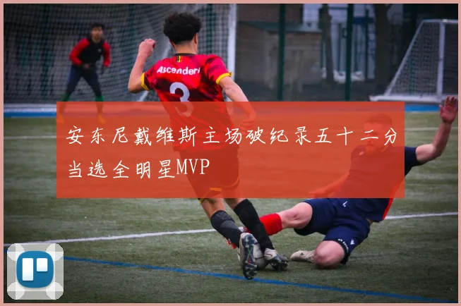 安东尼戴维斯主场破纪录五十二分当选全明星MVP