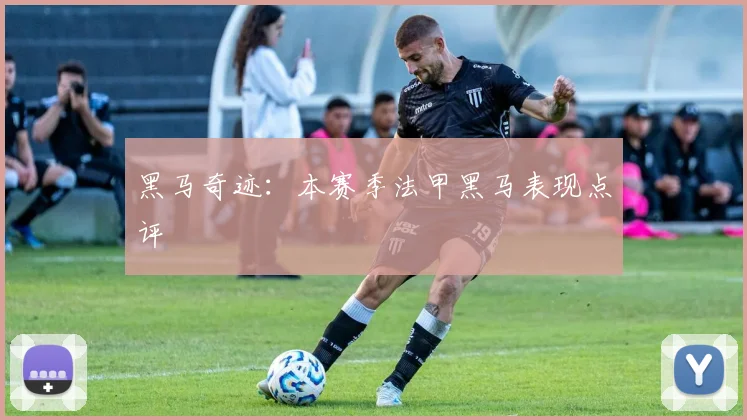 黑马奇迹：本赛季法甲黑马表现点评