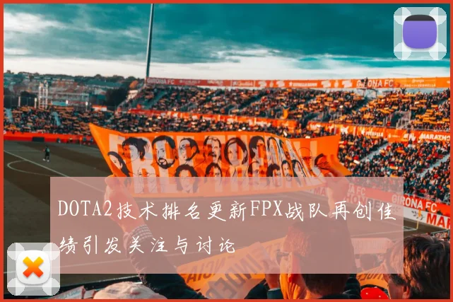 DOTA2技术排名更新FPX战队再创佳绩引发关注与讨论