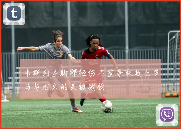 韦斯利左脚踝轻伤不重争取赶上罗马与尤文的关键战役