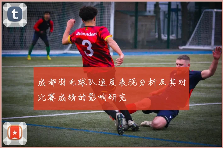 成都羽毛球队速度表现分析及其对比赛成绩的影响研究